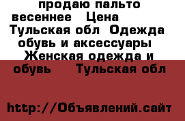 продаю пальто весеннее › Цена ­ 2 800 - Тульская обл. Одежда, обувь и аксессуары » Женская одежда и обувь   . Тульская обл.